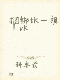 捆绑tk—视频丨vk