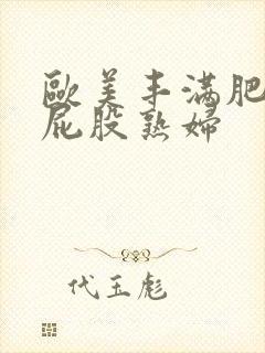 欧美丰满肥臀大屁股熟妇