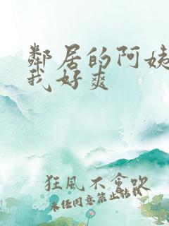 邻居的阿姨含的我好爽