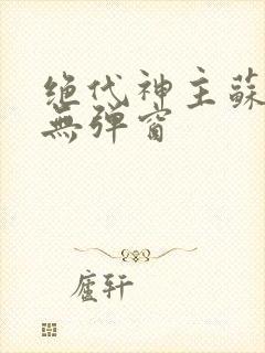 绝代神主苏莫 无弹窗