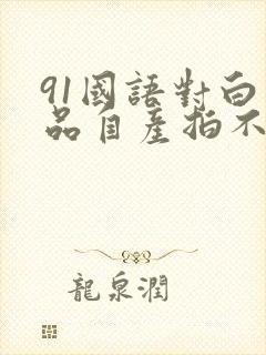 91国语对白精品自产拍不卡