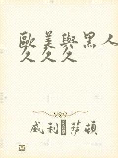 欧美与黑人长长久久久