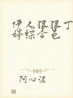 伊人狠狠丁香婷婷综合色