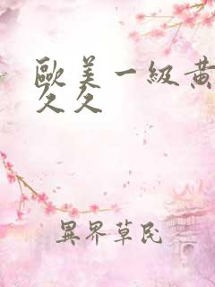 欧美一级黄a久久久