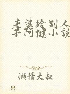 老婆给别人生孩子阿健小说全文阅读