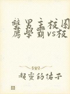 双男主校园文推荐学霸vs校霸