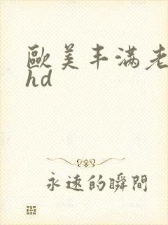 欧美丰满老熟妇hd