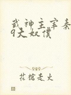 武神主宰秦尘的9大奴仆