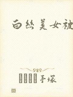 白丝美女被爆草