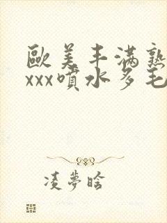 欧美丰满熟妇xxxx喷水多毛