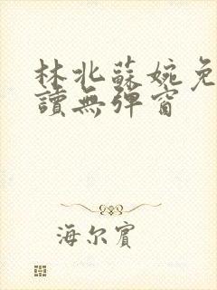 林北苏婉免费阅读无弹窗