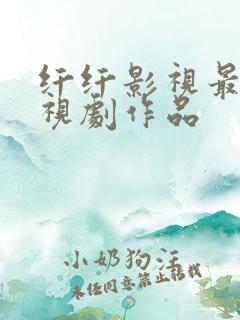 纤纤影视最新电视剧作品