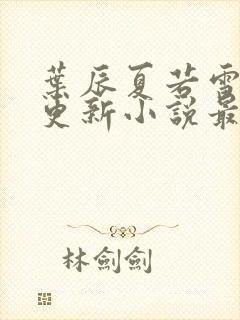 叶辰夏若雪刚刚更新小说最新章节