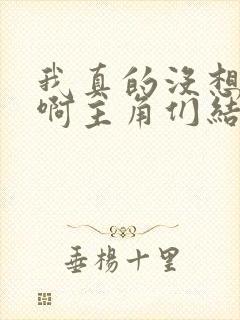 我真的没想重生啊主角们结局