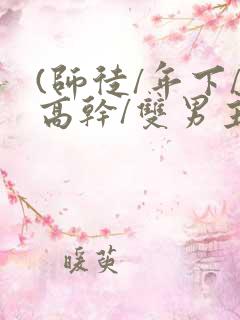 (师徒/年下/高干/双男主)