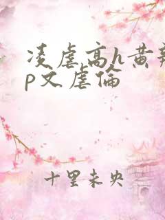 凌虐高h黄辣np文虐伦