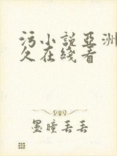 污小说亚洲久久久在线看