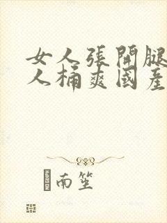 女人张开腿让男人桶爽国产