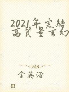 2021年完结高质量玄幻小说推荐