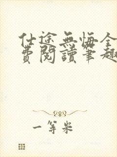 仕途无悔全文免费阅读笔趣阁小说