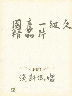 国产一级久久久精品片