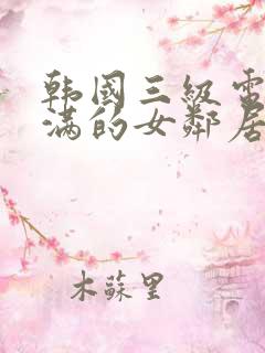 韩国三级电影丰满的女邻居