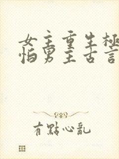 女主重生极度害怕男主古言