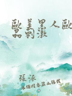 欧美黑人欧美精品刺激