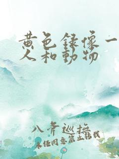 黄色录像一级片人和动物