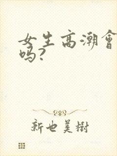 女生高潮会喷水吗?