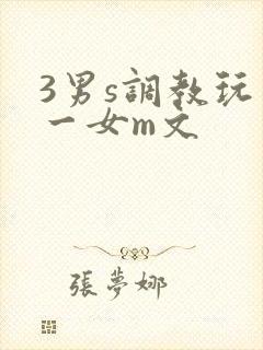 3男s调教玩弄一女m文