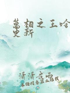 万相之王啥时候更新