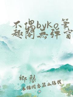 不偶byko笔趣阁无弹窗免费阅读最新章