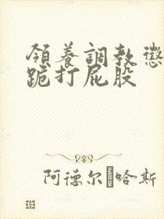 领养调教惩罚脱跪打屁股