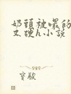 奶头被嘬的又大又硬h小说