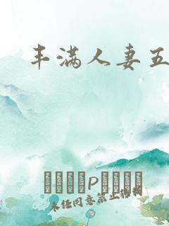 丰满人妻五相操