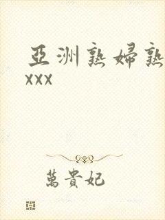 亚洲熟妇熟女ⅹxxx