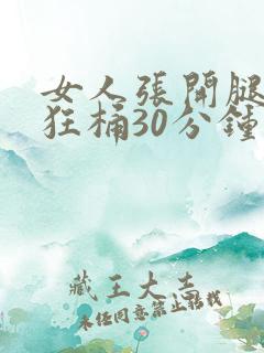 女人张开腿男人狂桶30分钟