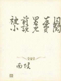 被前男友囚禁了小说免费阅读无弹窗