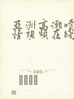 亚洲高潮喷潮激情视频在线观看