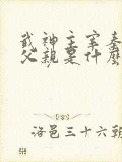 武神主宰秦尘的父亲是什么身份