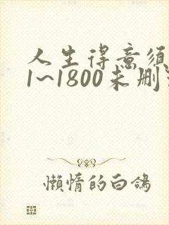 人生得意须纵欢1~1800未删节下载