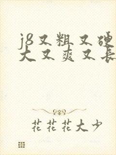 j8又粗又硬又大又爽又长国产