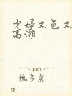 少妇又色又爽又高潮