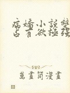 病娇小说双男主占有欲极强囚宠干净