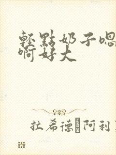 轻点奶子嗯啊啊啊好大