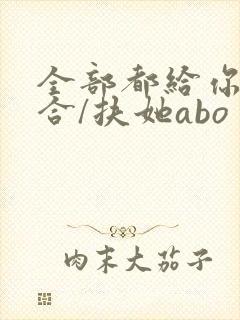 全部都给你(百合/扶她abo