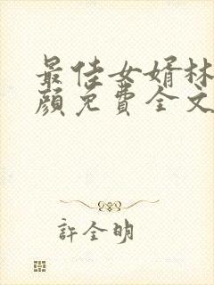 最佳女婿林羽江颜免费全文最新