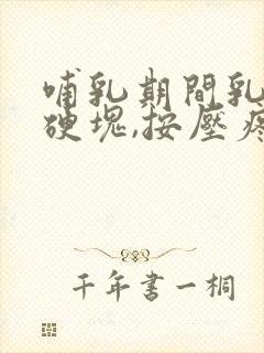 哺乳期间乳房有硬块,按压疼痛怎么办