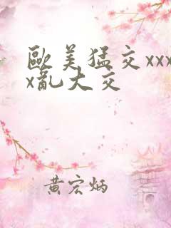 欧美猛交xxxx乱大交